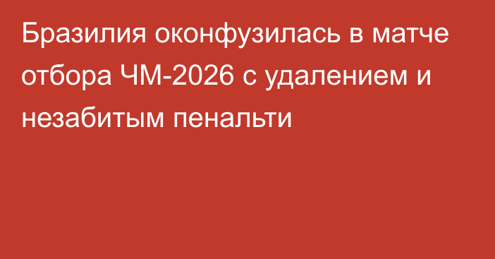 Бразилия оконфузилась в матче отбора ЧМ-2026 с удалением и незабитым пенальти