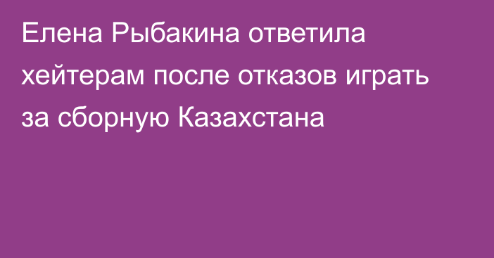 Елена Рыбакина ответила хейтерам после отказов играть за сборную Казахстана