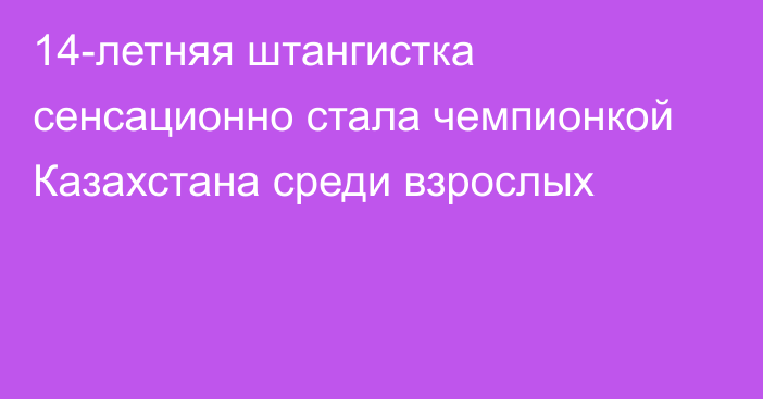 14-летняя штангистка сенсационно стала чемпионкой Казахстана среди взрослых