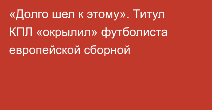 «Долго шел к этому». Титул КПЛ «окрылил» футболиста европейской сборной