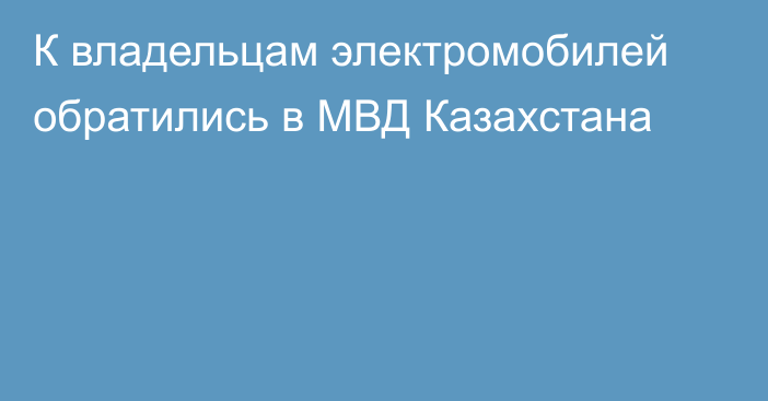 К владельцам электромобилей обратились в МВД Казахстана