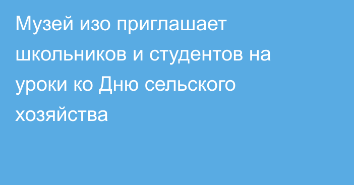 Музей изо приглашает школьников и студентов на уроки ко Дню сельского хозяйства