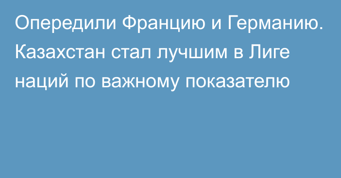 Опередили Францию и Германию. Казахстан стал лучшим в Лиге наций по важному показателю