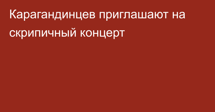 Карагандинцев приглашают на скрипичный концерт