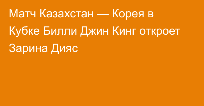 Матч Казахстан — Корея в Кубке Билли Джин Кинг откроет Зарина Дияс