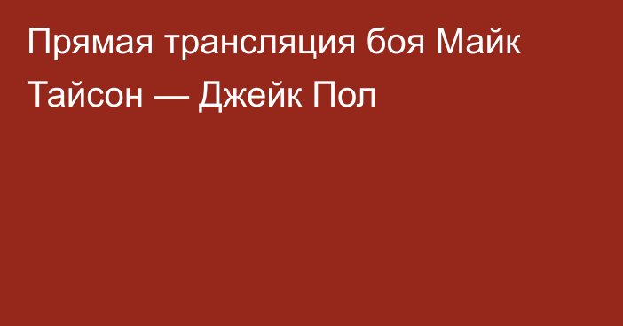 Прямая трансляция боя Майк Тайсон — Джейк Пол