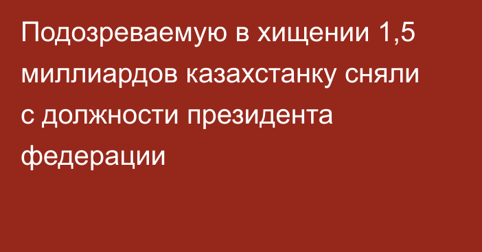 Подозреваемую в хищении 1,5 миллиардов казахстанку сняли с должности президента федерации