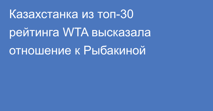 Казахстанка из топ-30 рейтинга WTA высказала отношение к Рыбакиной