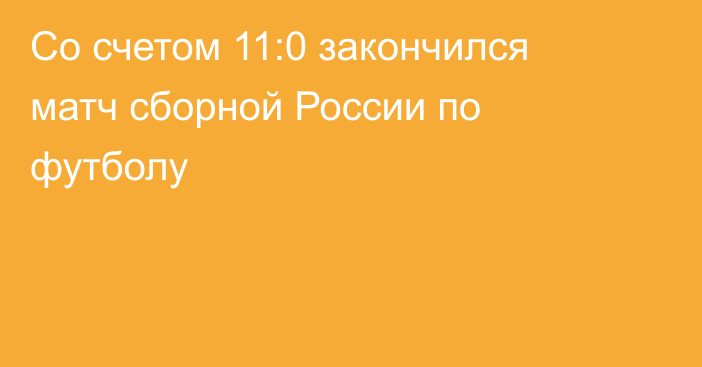 Со счетом 11:0 закончился матч сборной России по футболу