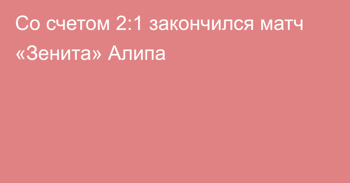 Со счетом 2:1 закончился матч «Зенита» Алипа