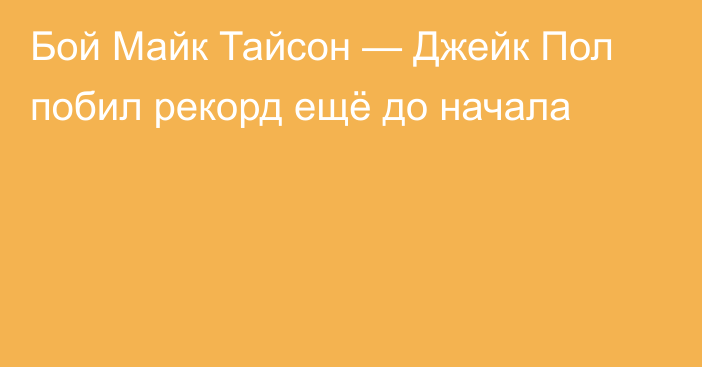 Бой Майк Тайсон — Джейк Пол побил рекорд ещё до начала