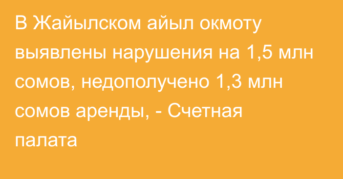 В Жайылском айыл окмоту выявлены нарушения на 1,5 млн сомов, недополучено 1,3 млн сомов аренды, - Счетная палата