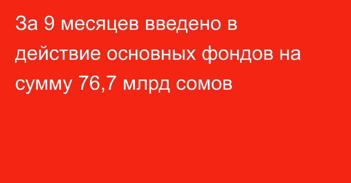 За 9 месяцев введено в действие основных фондов на сумму 76,7 млрд сомов