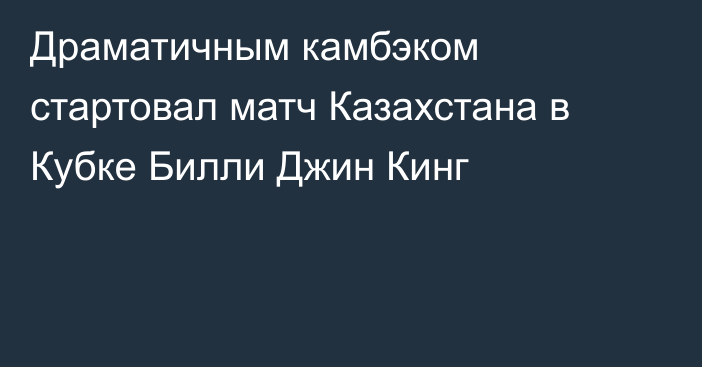 Драматичным камбэком стартовал матч Казахстана в Кубке Билли Джин Кинг