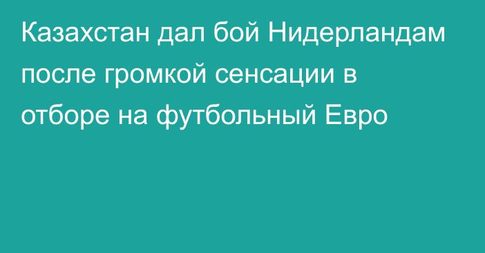 Казахстан дал бой Нидерландам после громкой сенсации в отборе на футбольный Евро