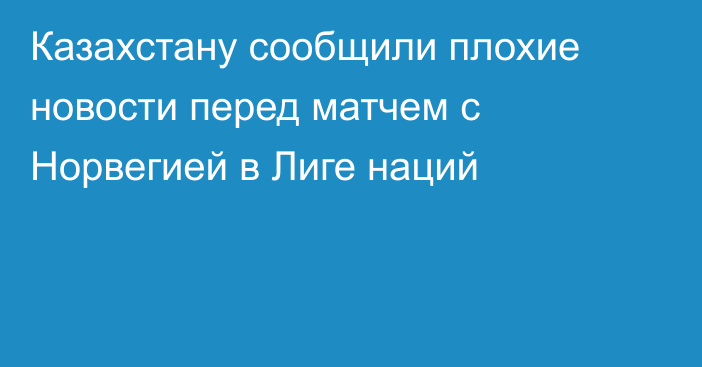 Казахстану сообщили плохие новости перед матчем с Норвегией в Лиге наций