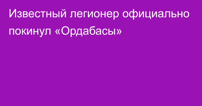 Известный легионер официально покинул «Ордабасы»