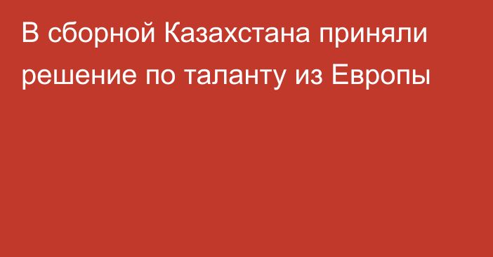 В сборной Казахстана приняли решение по таланту из Европы