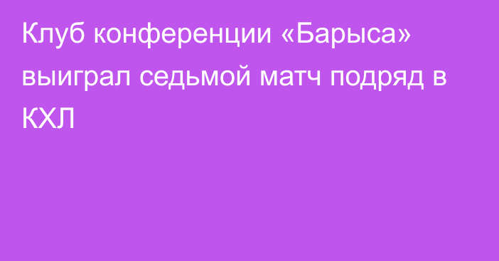 Клуб конференции «Барыса» выиграл седьмой матч подряд в КХЛ