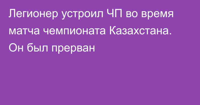 Легионер устроил ЧП во время матча чемпионата Казахстана. Он был прерван