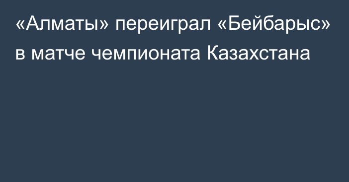 «Алматы» переиграл «Бейбарыс» в матче чемпионата Казахстана