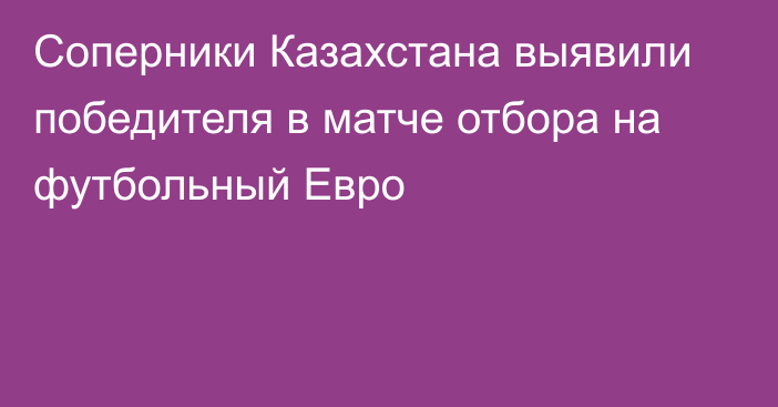 Соперники Казахстана выявили победителя в матче отбора на футбольный Евро