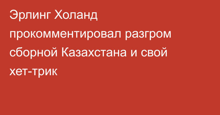 Эрлинг Холанд прокомментировал разгром сборной Казахстана и свой хет-трик