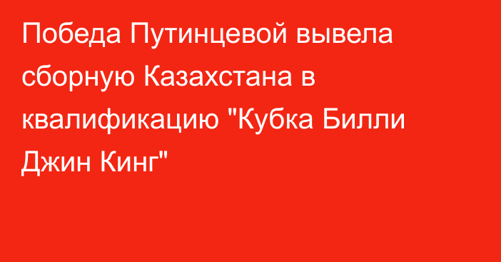 Победа Путинцевой вывела сборную Казахстана в квалификацию 