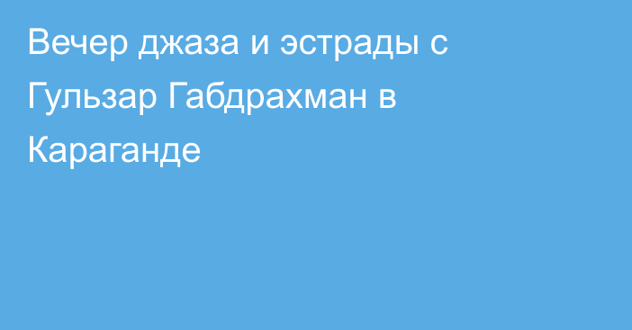 Вечер джаза и эстрады с Гульзар Габдрахман в Караганде