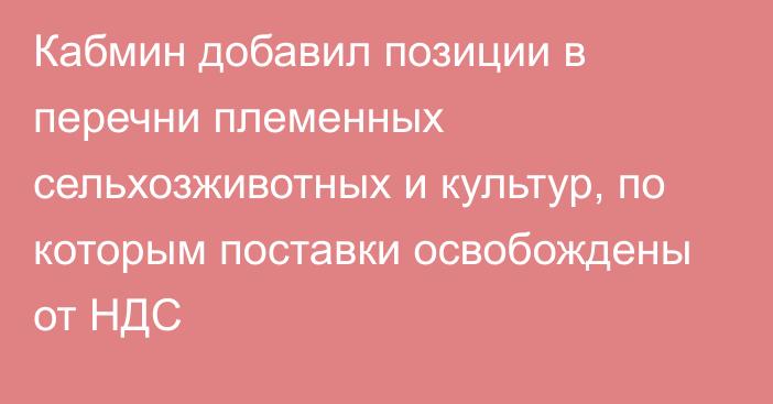 Кабмин добавил позиции в перечни племенных сельхозживотных и культур, по которым  поставки освобождены от НДС