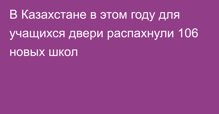 В Казахстане в этом году для учащихся двери распахнули 106 новых школ