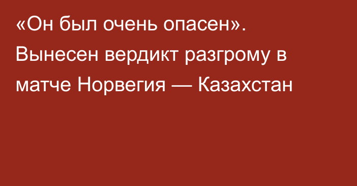 «Он был очень опасен». Вынесен вердикт разгрому в матче Норвегия — Казахстан