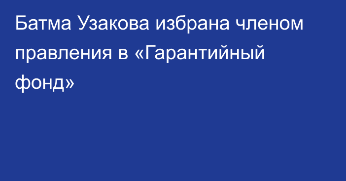 Батма Узакова  избрана членом правления в «Гарантийный фонд»