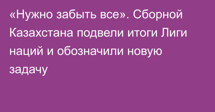 «Нужно забыть все». Сборной Казахстана подвели итоги Лиги наций и обозначили новую задачу