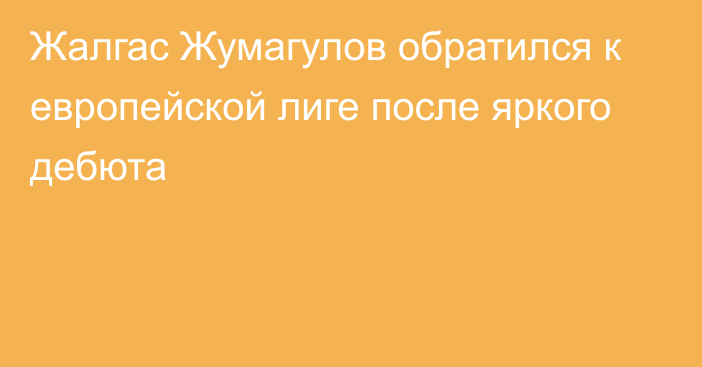 Жалгас Жумагулов обратился к европейской лиге после яркого дебюта