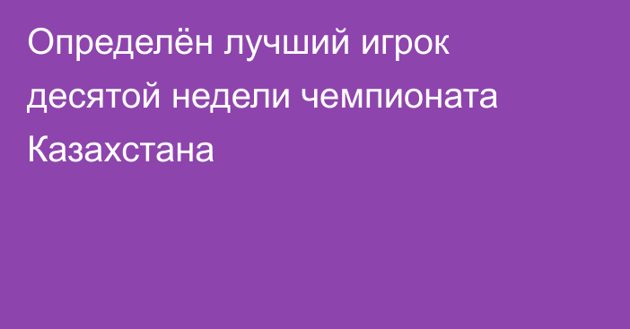 Определён лучший игрок десятой недели чемпионата Казахстана