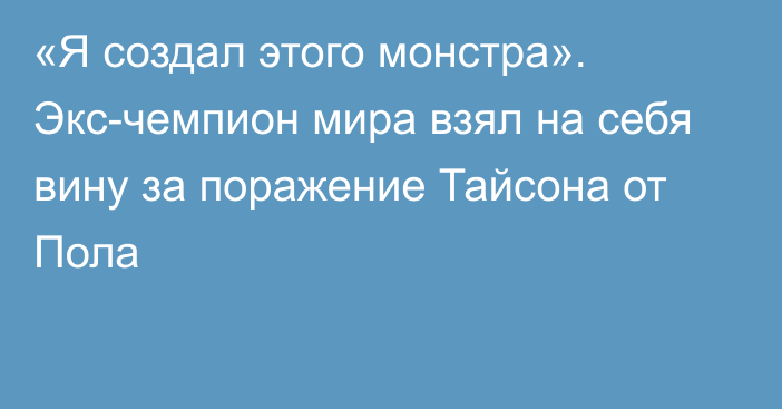 «Я создал этого монстра». Экс-чемпион мира взял на себя вину за поражение Тайсона от Пола