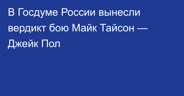 В Госдуме России вынесли вердикт бою Майк Тайсон — Джейк Пол