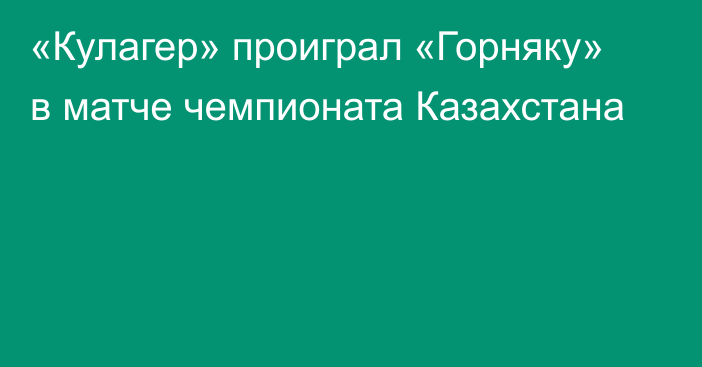 «Кулагер» проиграл «Горняку» в матче чемпионата Казахстана