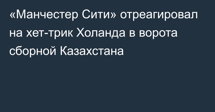 «Манчестер Сити» отреагировал на хет-трик Холанда в ворота сборной Казахстана