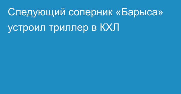 Следующий соперник «Барыса» устроил триллер в КХЛ