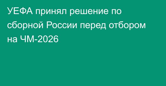 УЕФА принял решение по сборной России перед отбором на ЧМ-2026