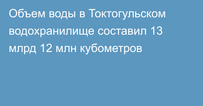 Объем воды в Токтогульском водохранилище составил 13 млрд 12 млн кубометров