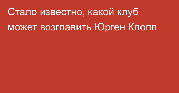 Стало известно, какой клуб может возглавить Юрген Клопп