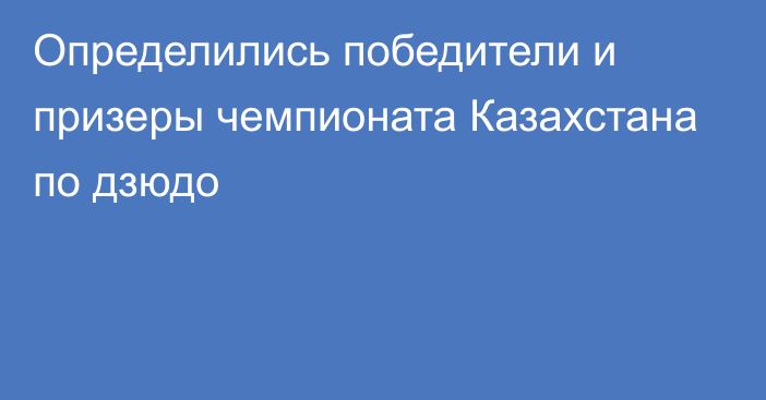 Определились победители и призеры чемпионата Казахстана по дзюдо