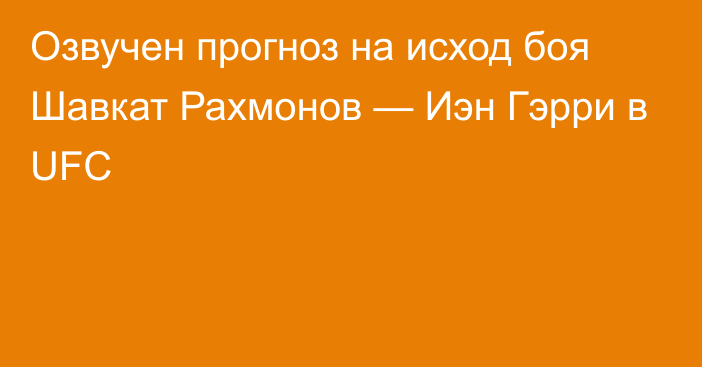 Озвучен прогноз на исход боя Шавкат Рахмонов — Иэн Гэрри в UFC