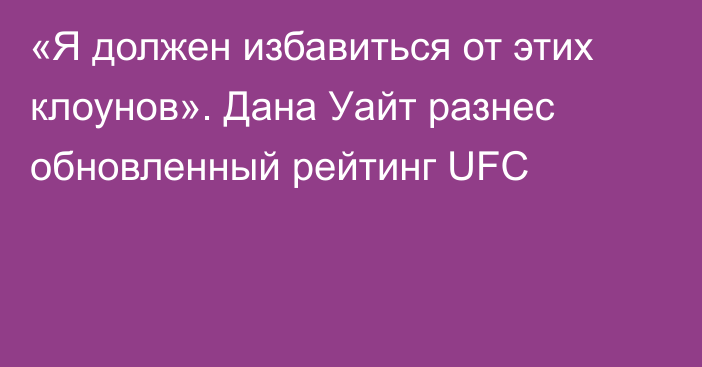 «Я должен избавиться от этих клоунов». Дана Уайт разнес обновленный рейтинг UFC