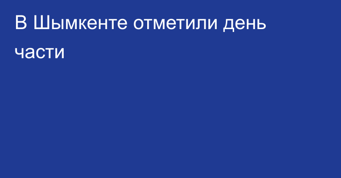 В Шымкенте отметили день части