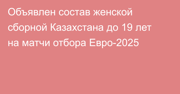 Объявлен состав женской сборной Казахстана до 19 лет на матчи отбора Евро-2025