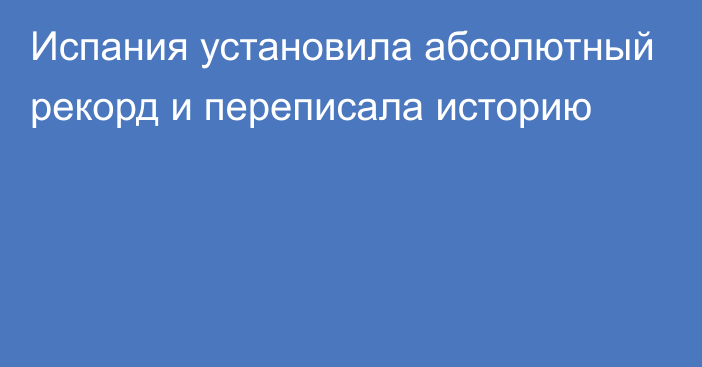 Испания установила абсолютный рекорд и переписала историю